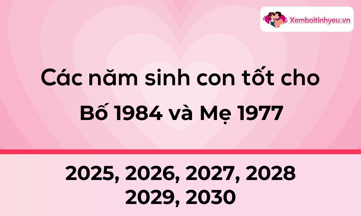 Các năm sinh con tốt cho bố 1984 và mẹ 1977