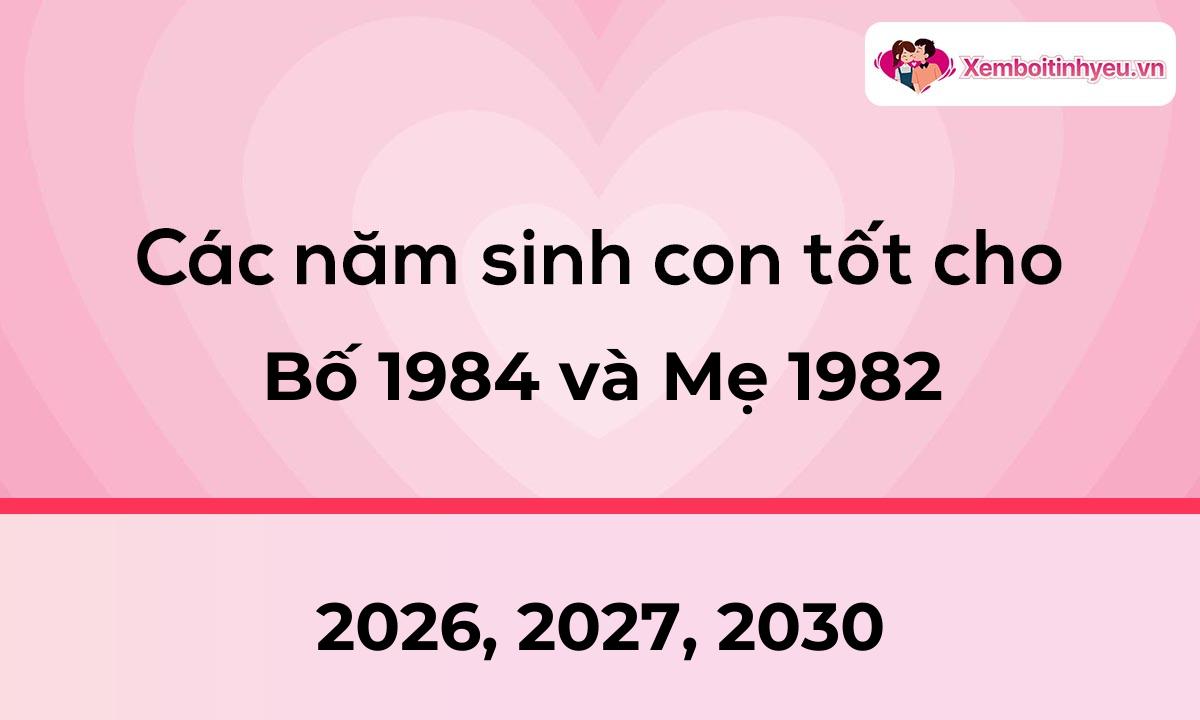 Các năm sinh con tốt cho bố 1984 và mẹ 1982