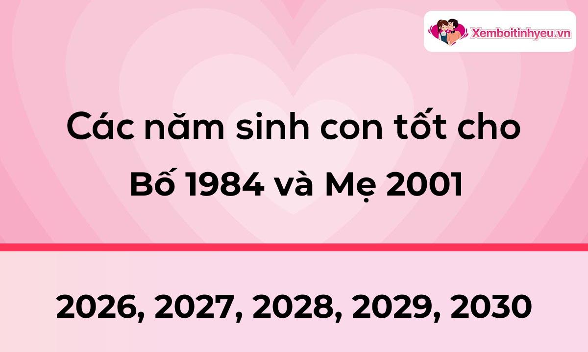 Các năm sinh con tốt cho bố 1984 và mẹ 2001