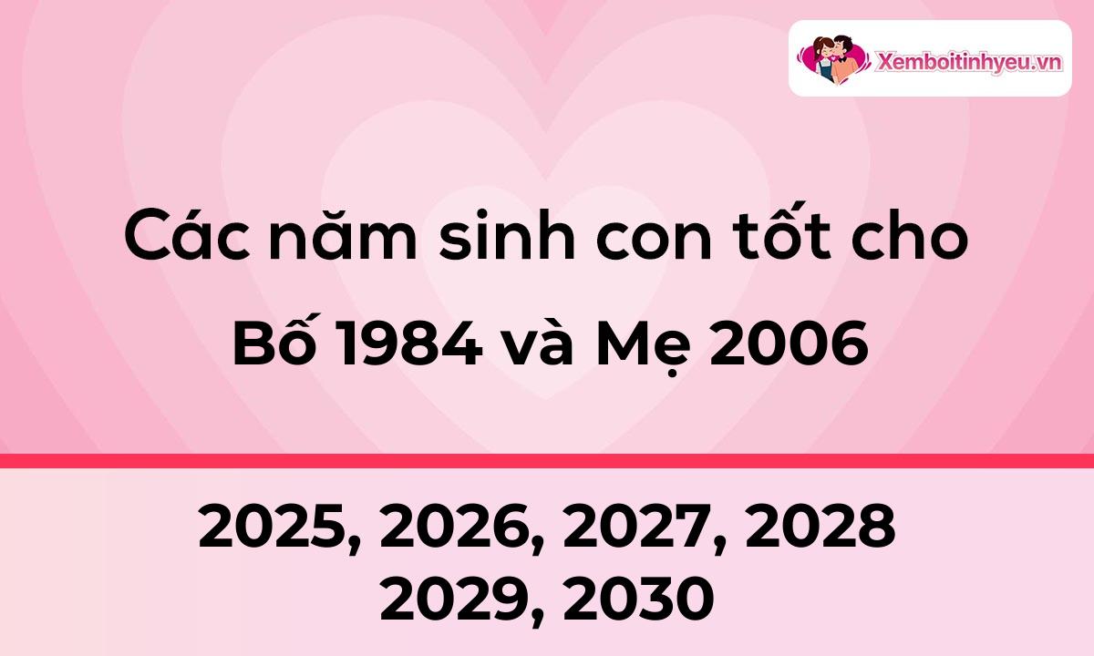 Các năm sinh con tốt cho bố 1984 và mẹ 2006