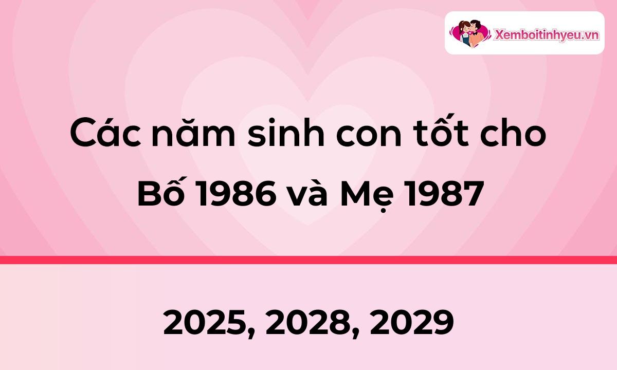 Các năm sinh con tốt cho bố 1986 và mẹ 1987