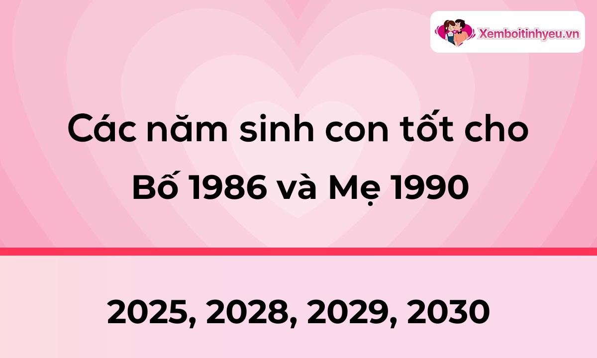 Các năm sinh con tốt cho bố 1986 và mẹ 1990