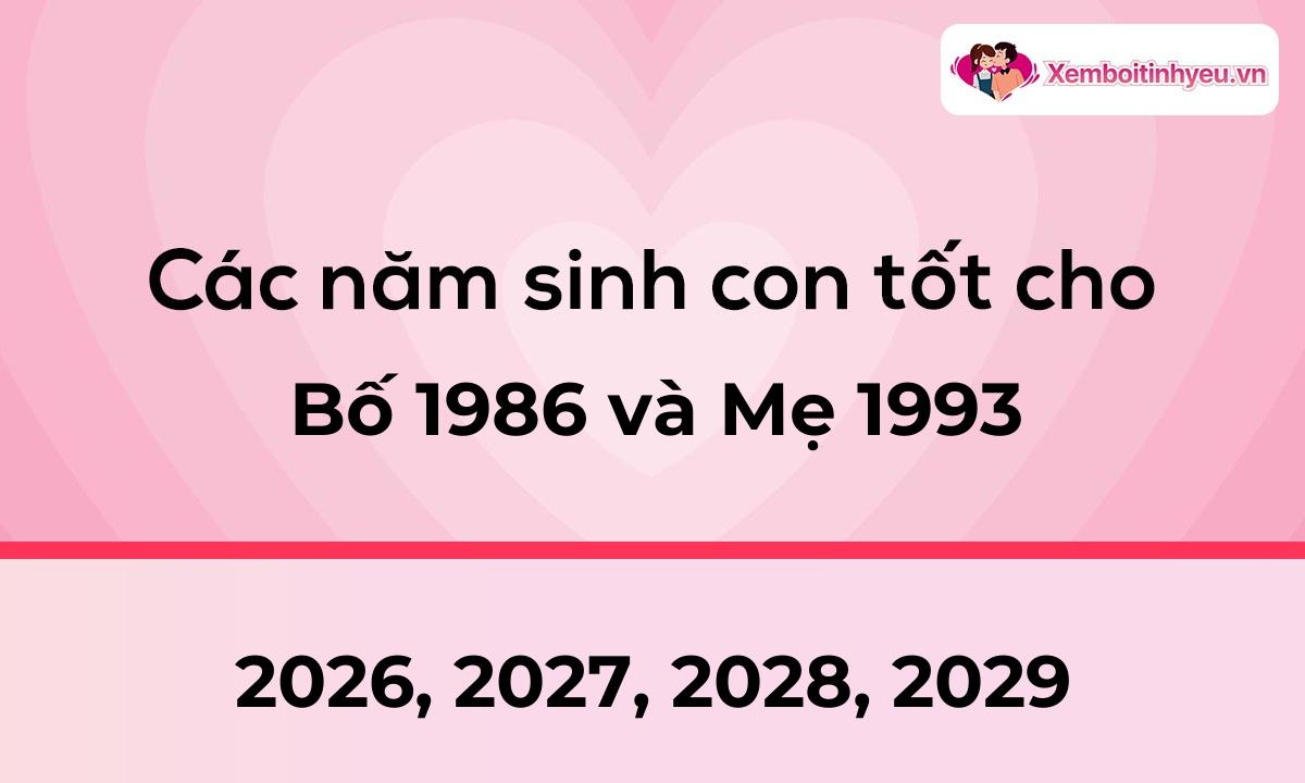 Các năm sinh con tốt cho bố 1986 và mẹ 1993