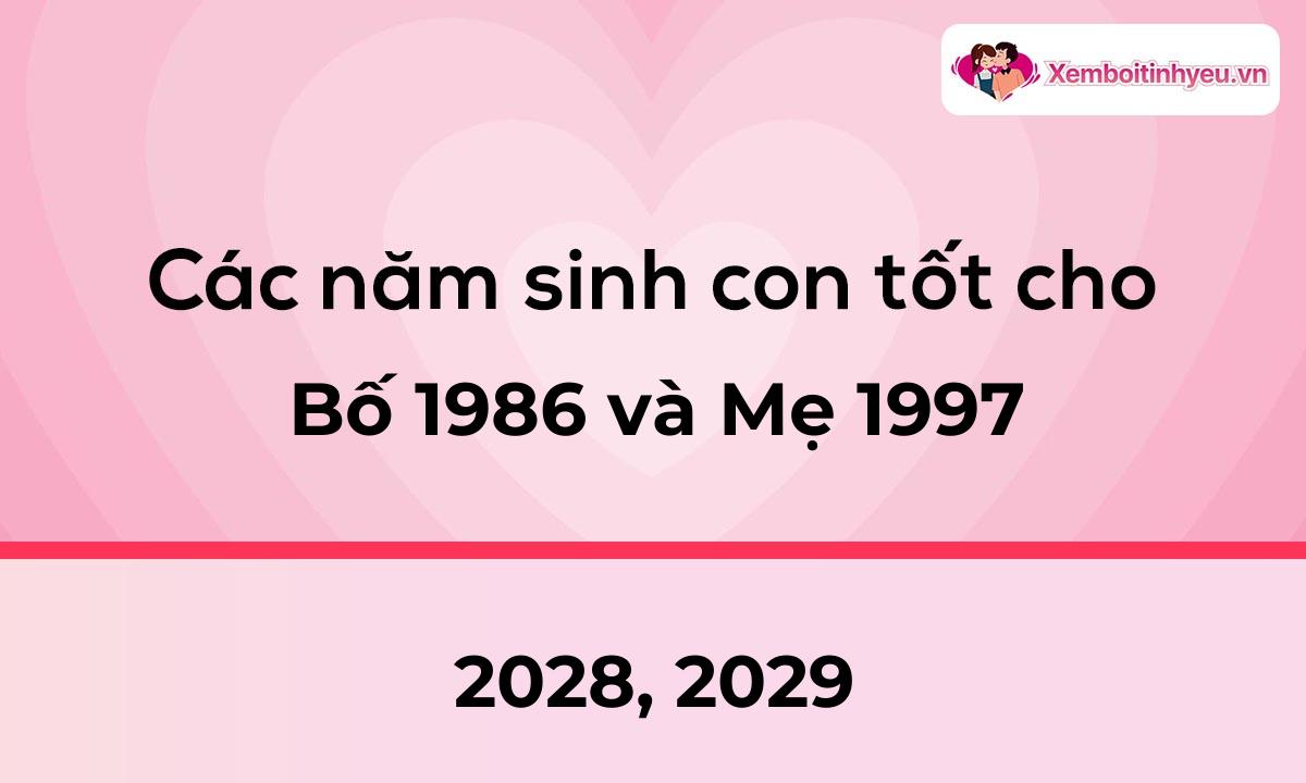 Các năm sinh con tốt cho bố 1986 và mẹ 1997