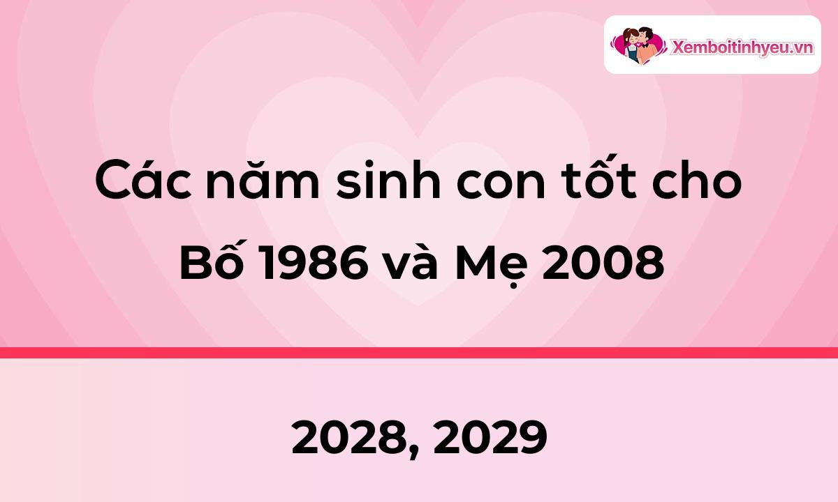 Các năm sinh con tốt cho bố 1986 và mẹ 2008