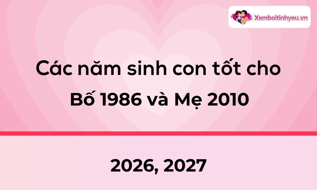 Các năm sinh con tốt cho bố 1986 và mẹ 2010