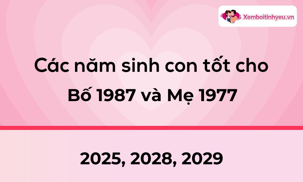 Các năm sinh con tốt cho bố 1987 và mẹ 1977