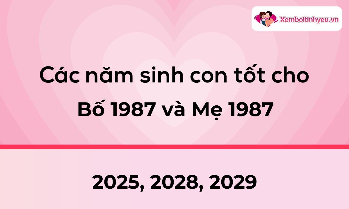 Các năm sinh con tốt cho bố 1987 và mẹ 1987