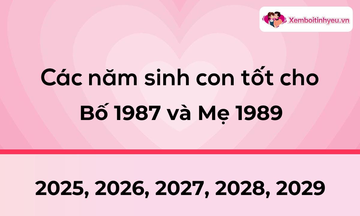 Các năm sinh con tốt cho bố 1987 và mẹ 1989