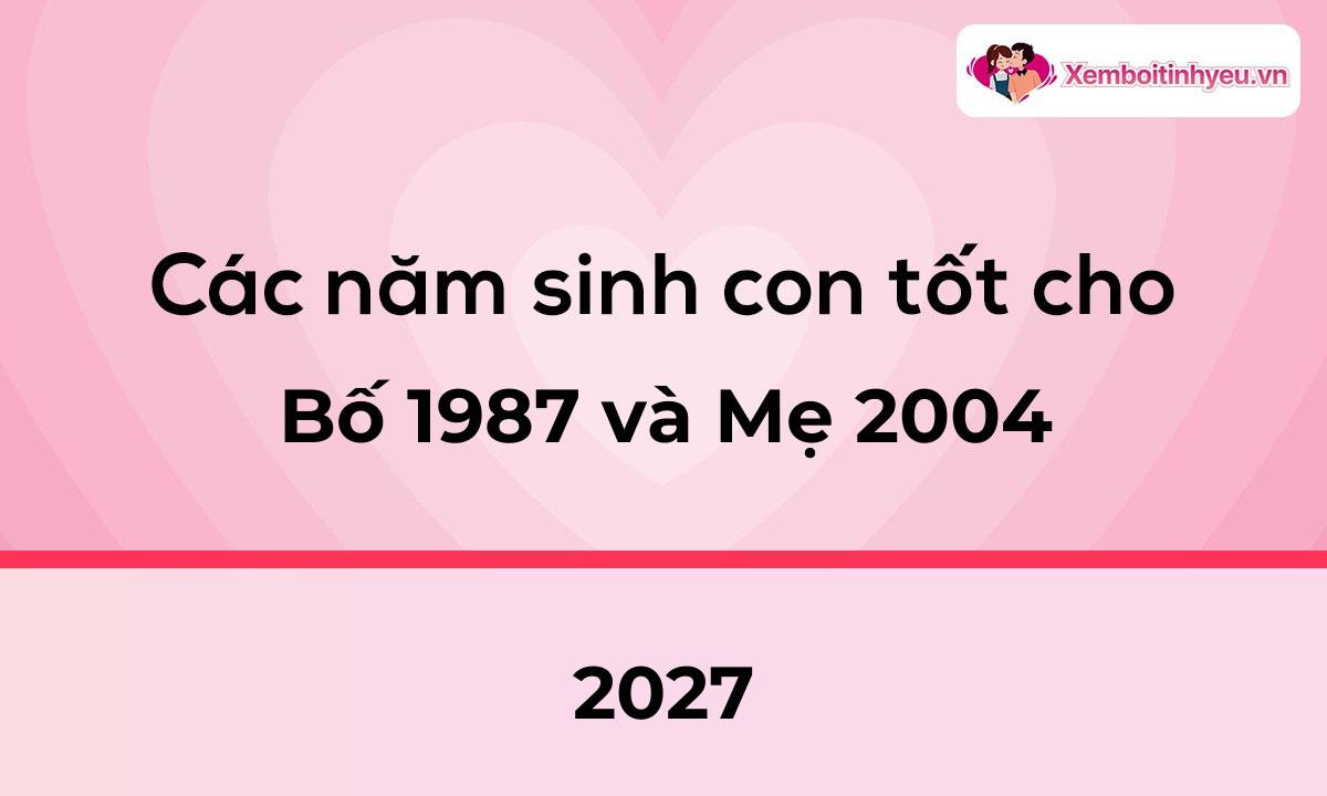 Các năm sinh con tốt cho bố 1987 và mẹ 2004