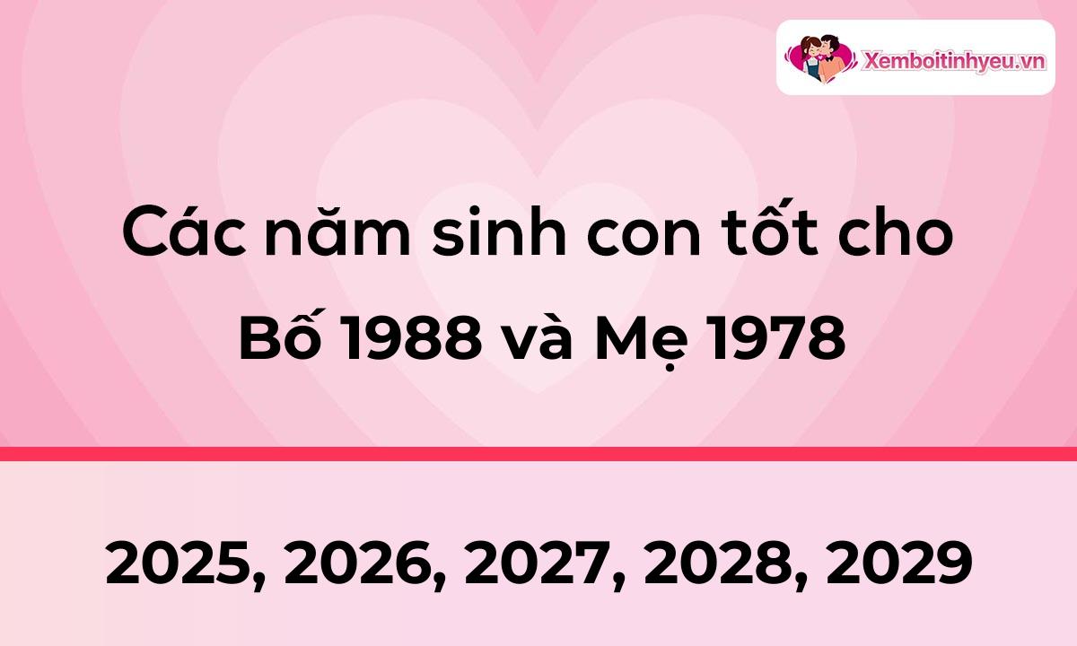 Các năm sinh con tốt cho bố 1988 và mẹ 1978