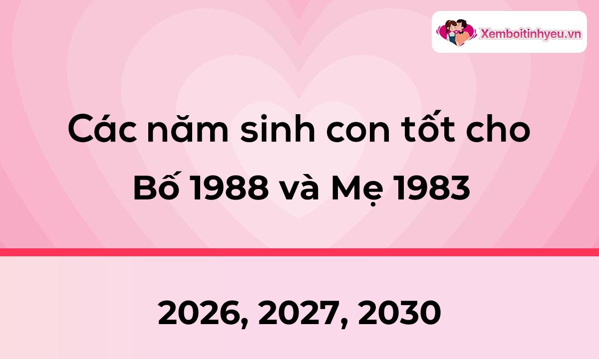 Các năm sinh con tốt cho bố 1988 và mẹ 1983