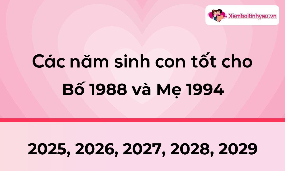 Các năm sinh con tốt cho bố 1988 và mẹ 1994