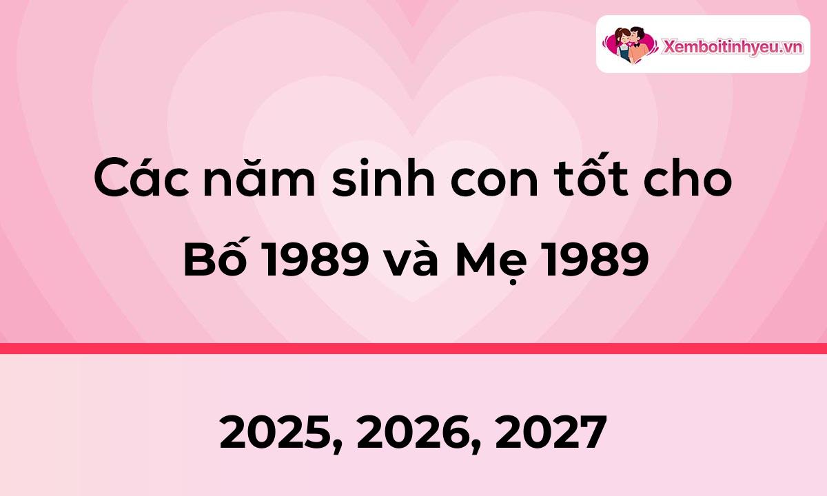 Các năm sinh con tốt cho bố 1989 và mẹ 1989