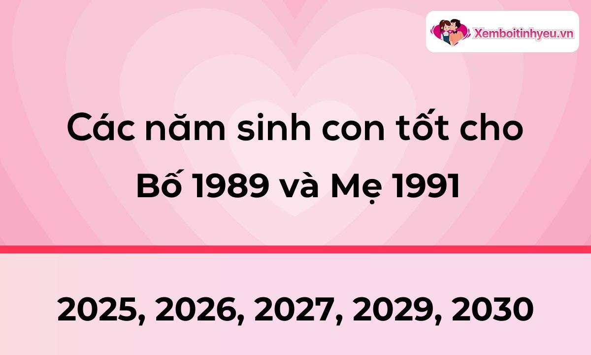 Các năm sinh con tốt cho bố 1989 và mẹ 1991