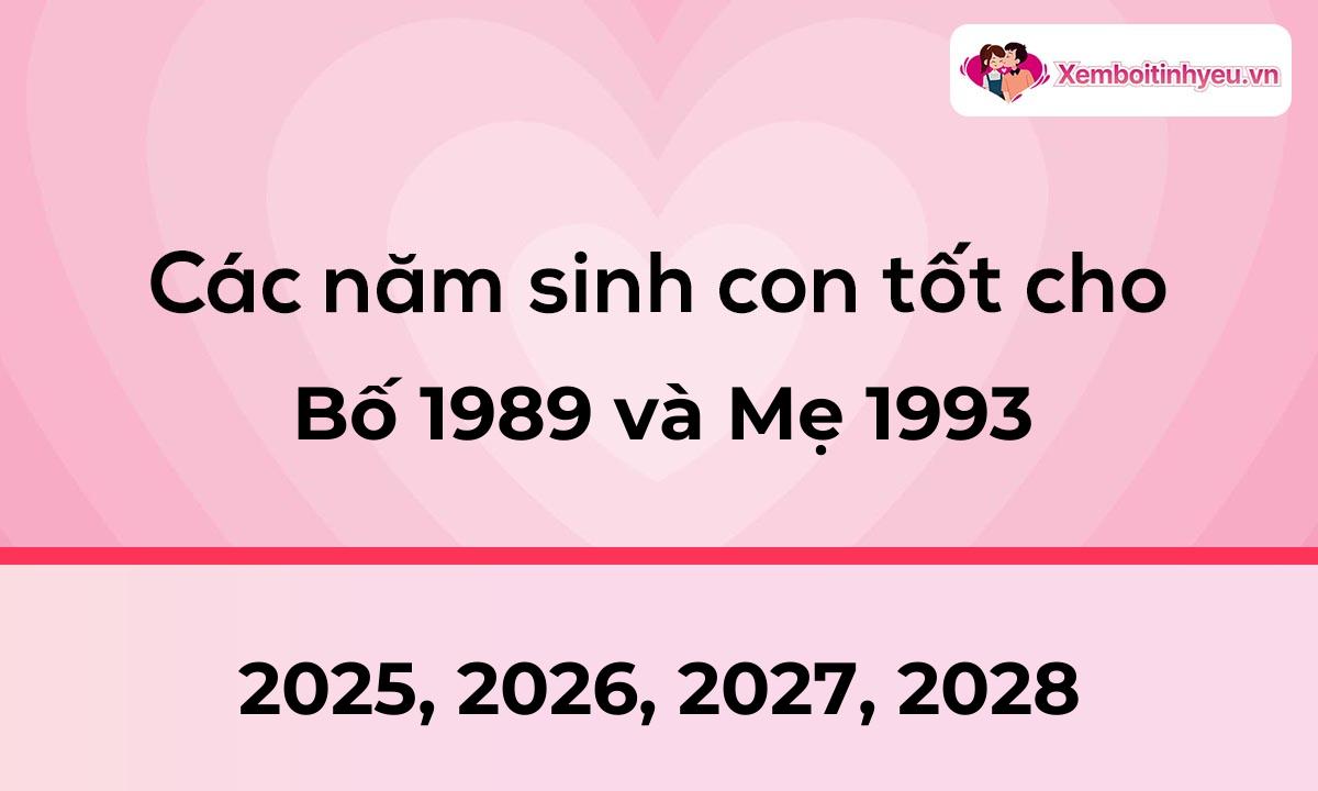 Các năm sinh con tốt cho bố 1989 và mẹ 1993