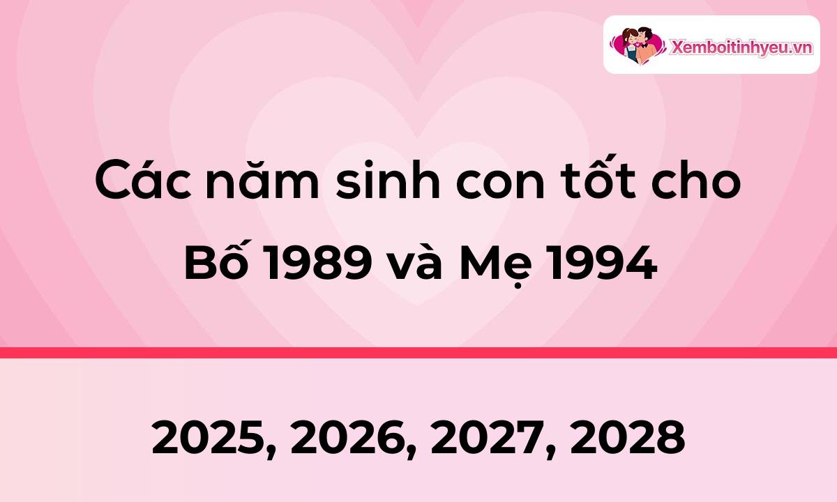 Các năm sinh con tốt cho bố 1989 và mẹ 1994