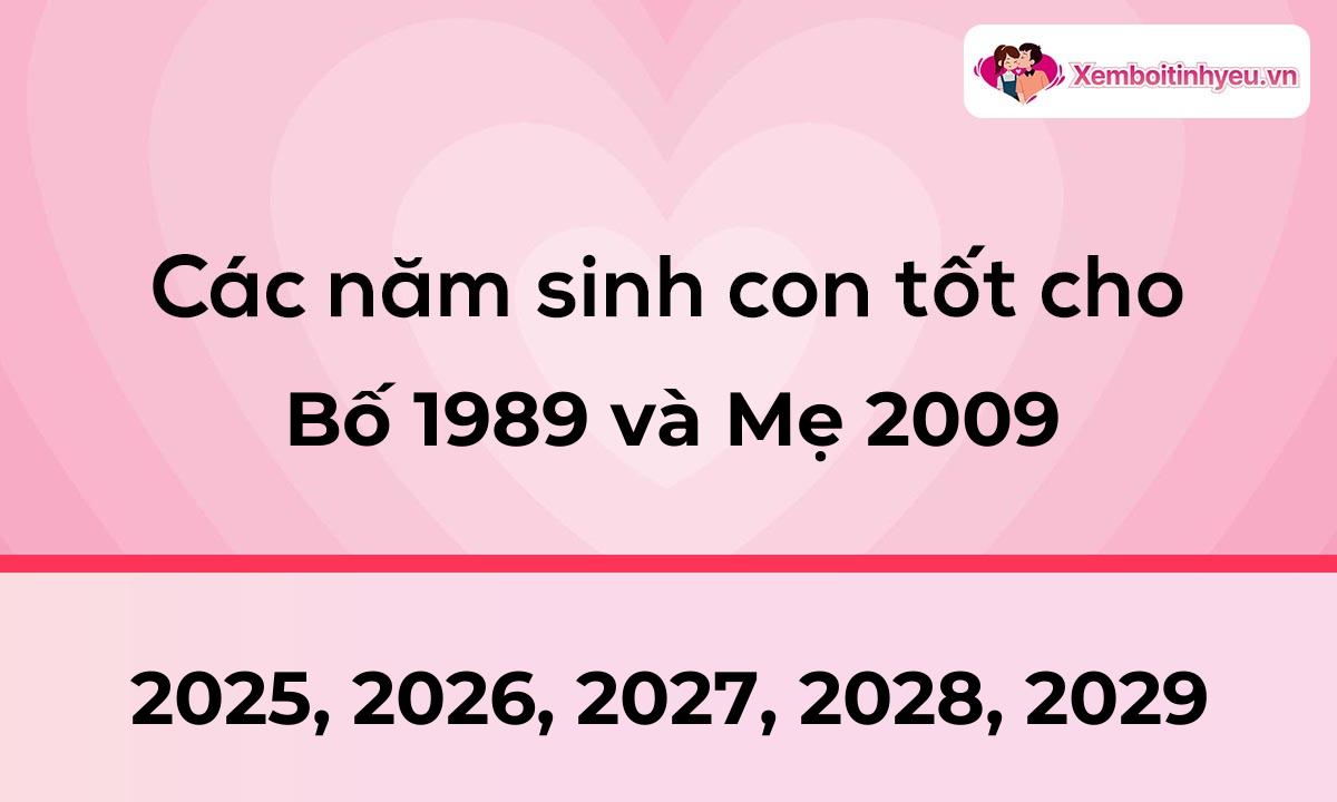 Các năm sinh con tốt cho bố 1989 và mẹ 2009