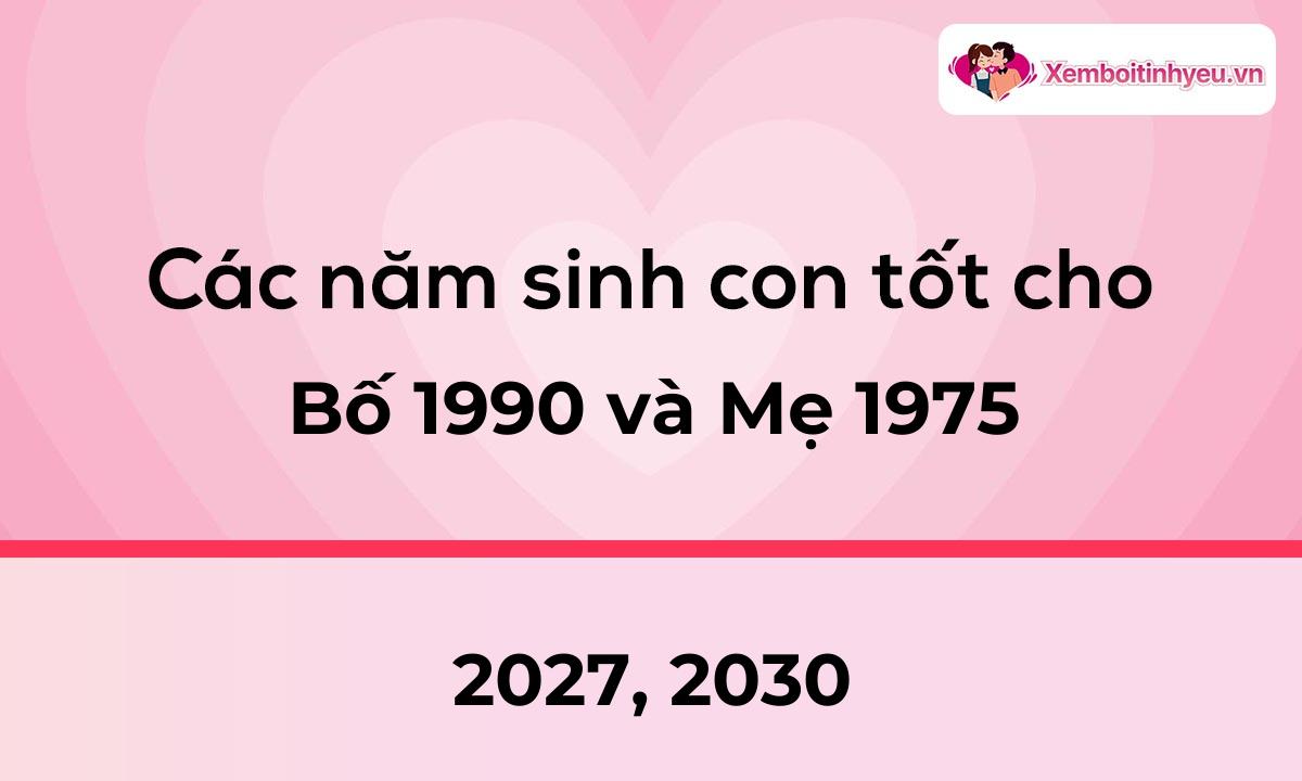 Các năm sinh con tốt cho bố 1990 và mẹ 1975