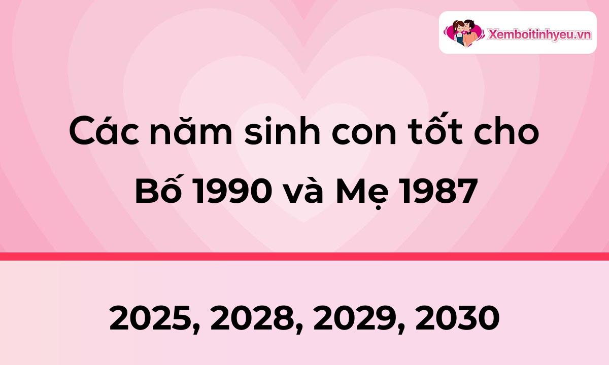 Các năm sinh con tốt cho bố 1990 và mẹ 1987