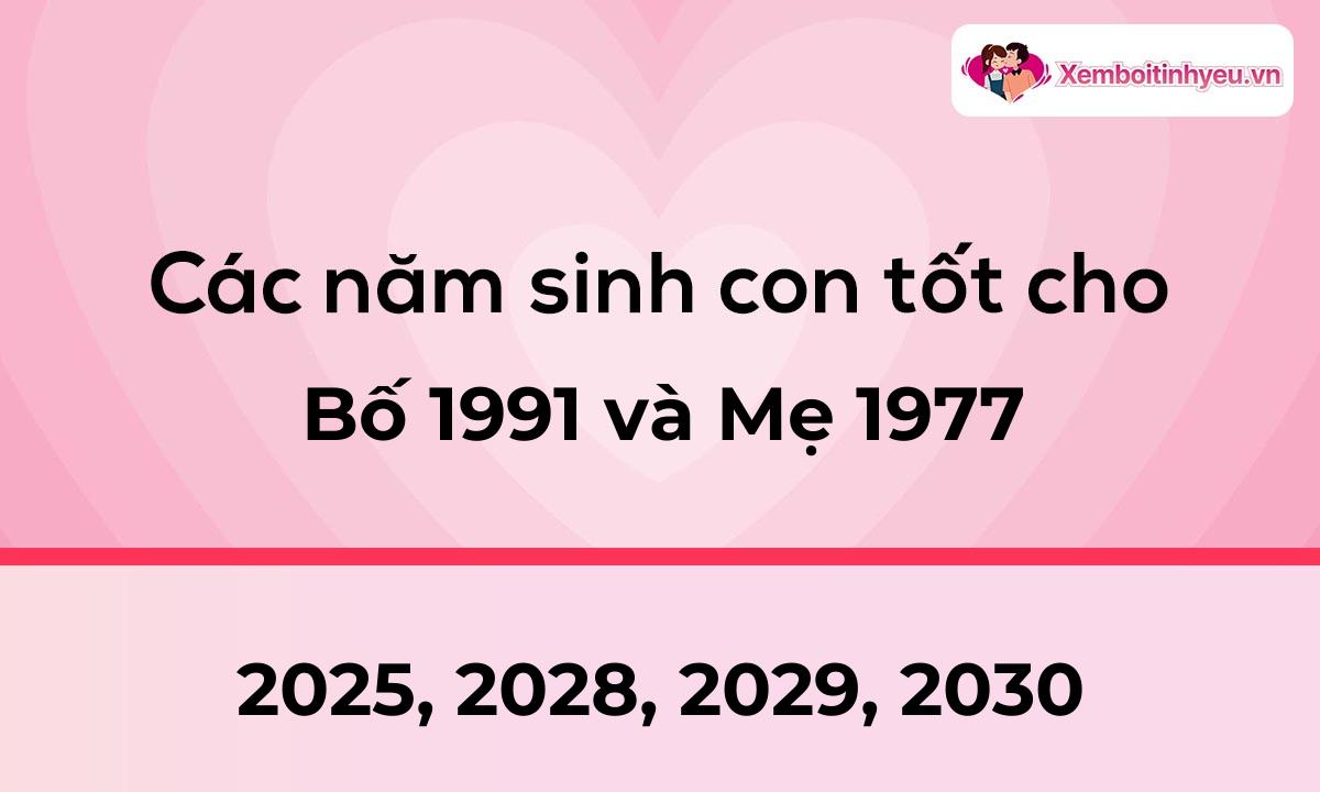 Các năm sinh con tốt cho bố 1991 và mẹ 1977