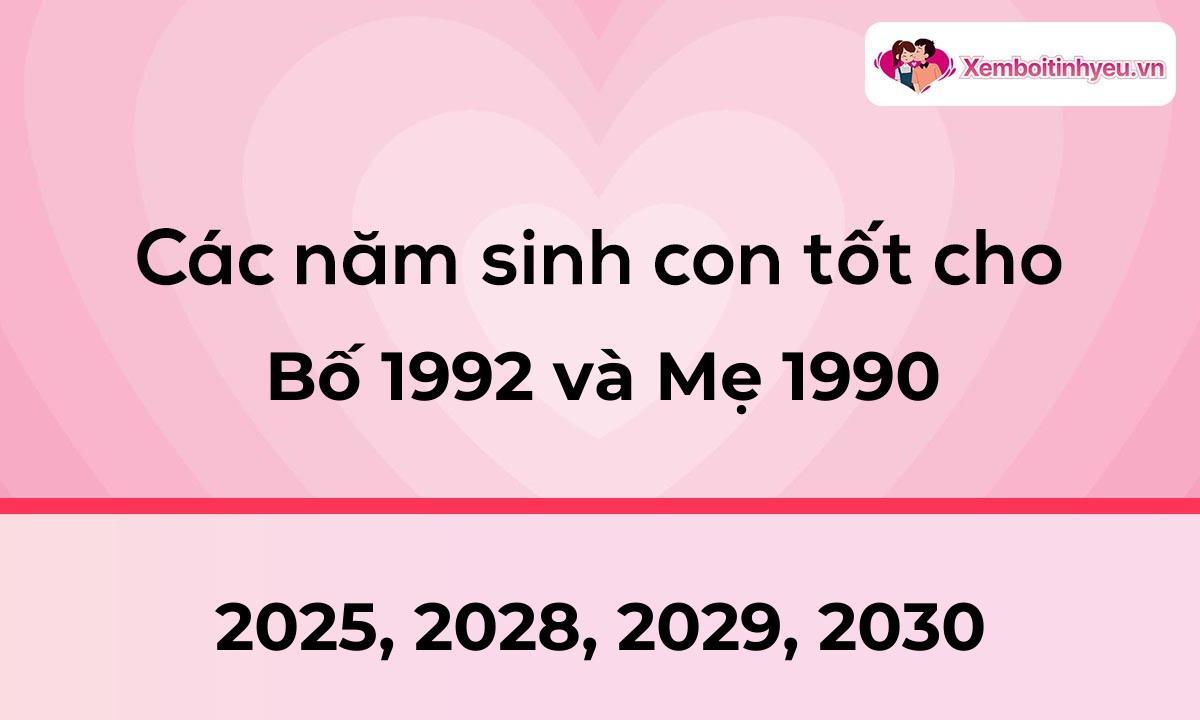 Các năm sinh con tốt cho bố 1992 và mẹ 1990