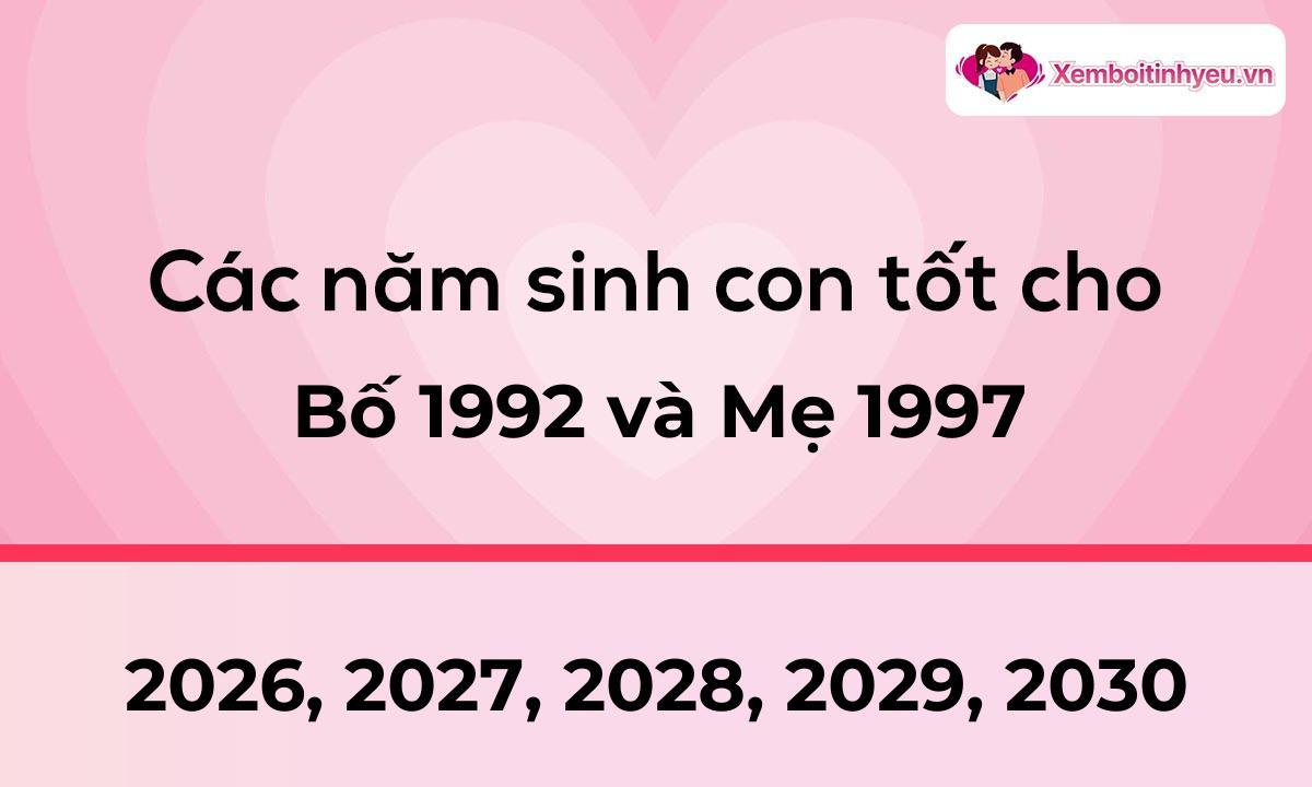 Các năm sinh con tốt cho bố 1992 và mẹ 1997