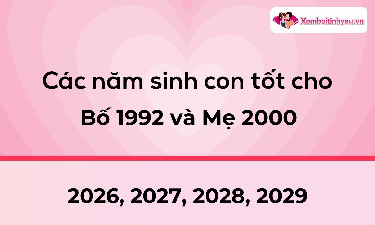 Các năm sinh con tốt cho bố 1992 và mẹ 2000