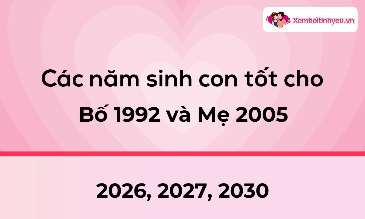 Các năm sinh con tốt cho bố 1992 và mẹ 2005