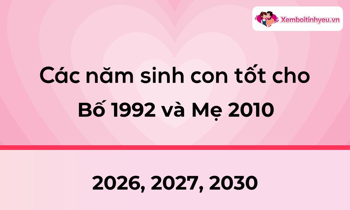 Các năm sinh con tốt cho bố 1992 và mẹ 2010