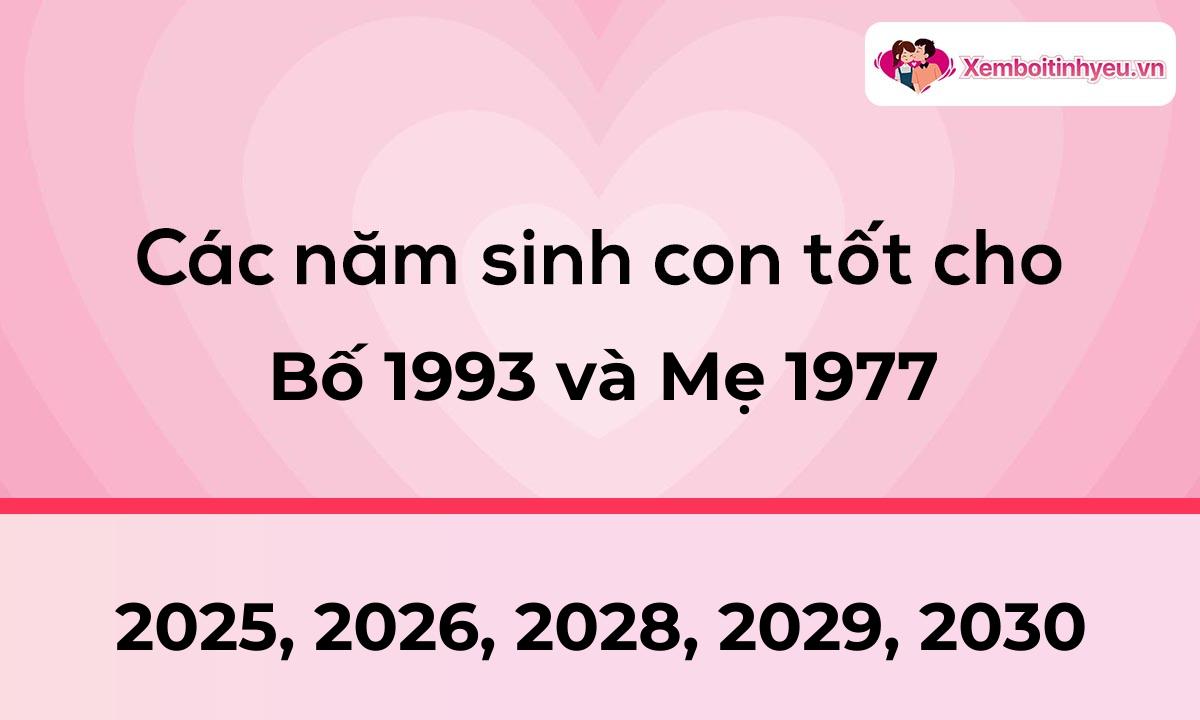 Các năm sinh con tốt cho bố 1993 và mẹ 1977