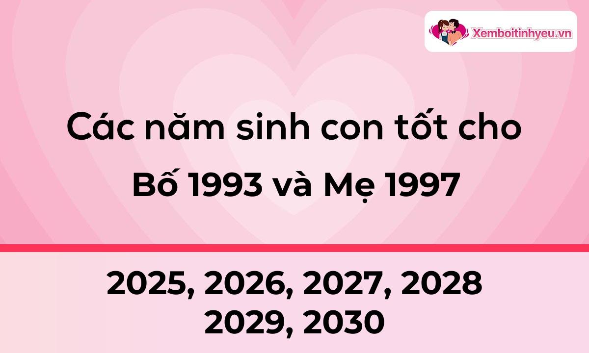 Các năm sinh con tốt cho bố 1993 và mẹ 1997