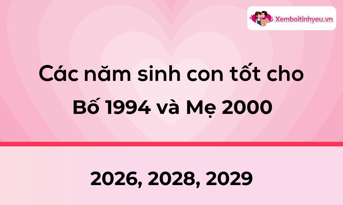 Các năm sinh con tốt cho bố 1994 và mẹ 2000