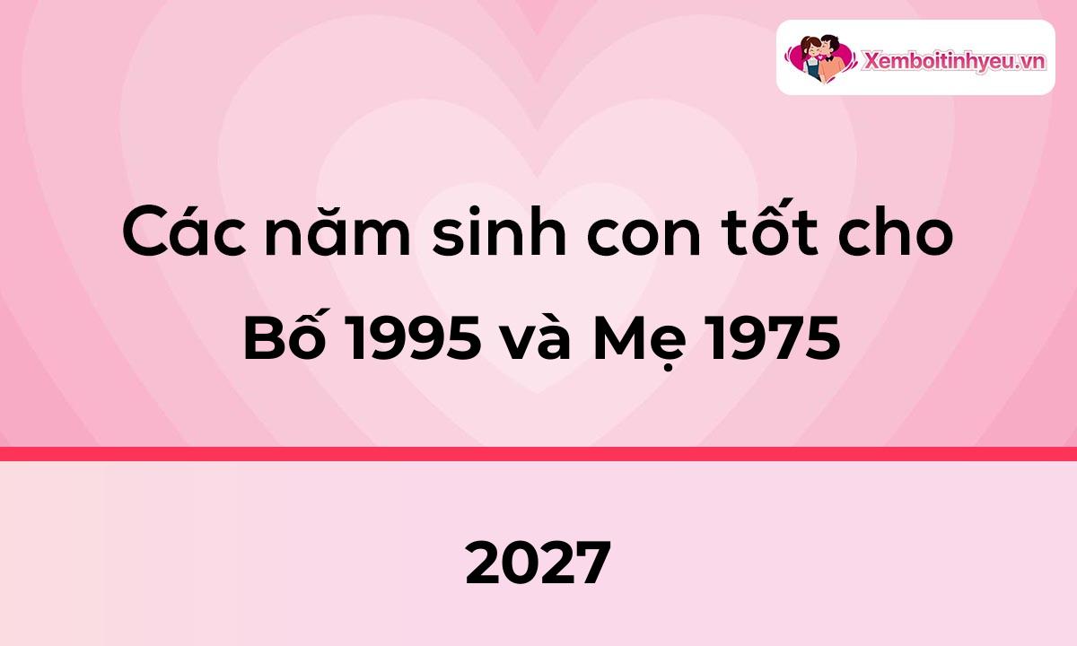 Các năm sinh con tốt cho bố 1995 và mẹ 1975