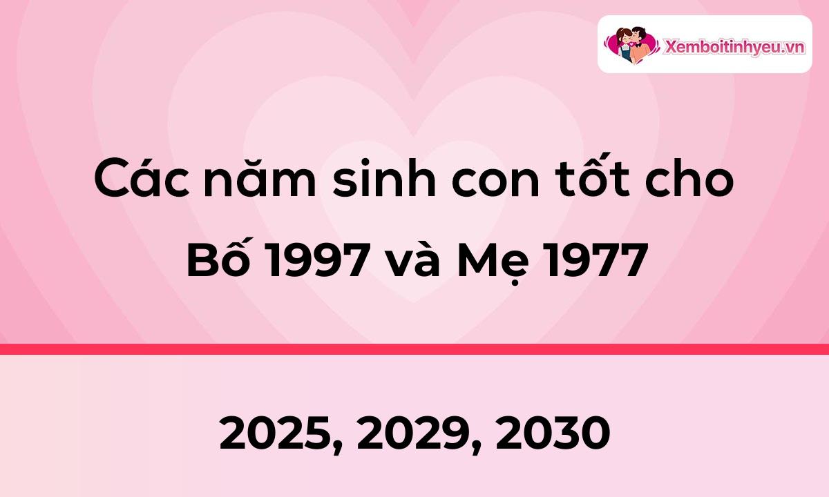 Các năm sinh con tốt cho bố 1997 và mẹ 1977