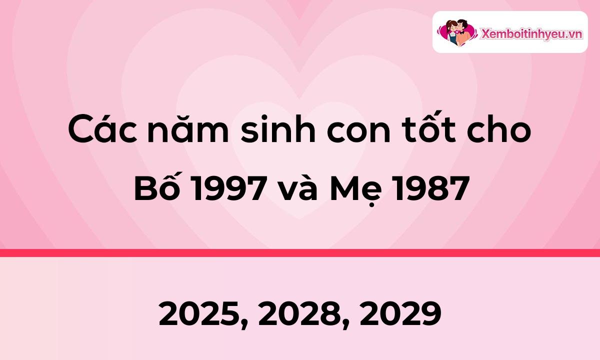 Các năm sinh con tốt cho bố 1997 và mẹ 1987