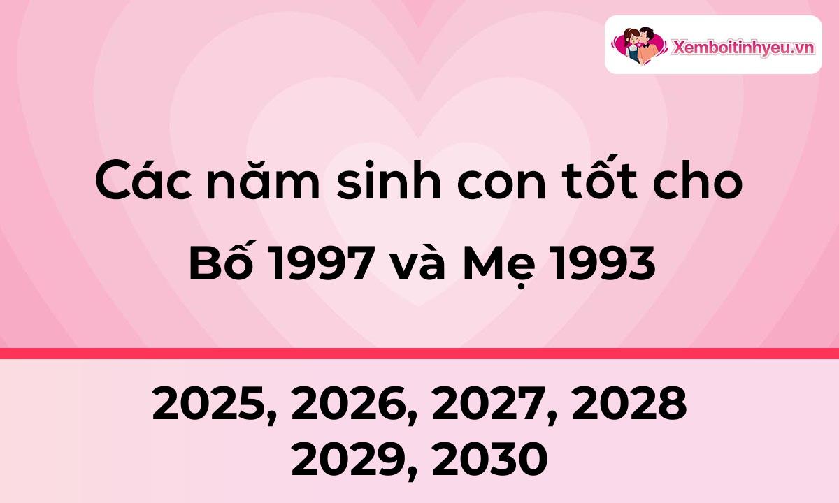 Các năm sinh con tốt cho bố 1997 và mẹ 1993