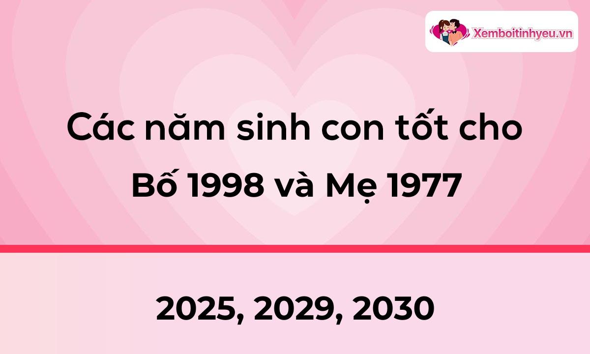 Các năm sinh con tốt cho bố 1998 và mẹ 1977