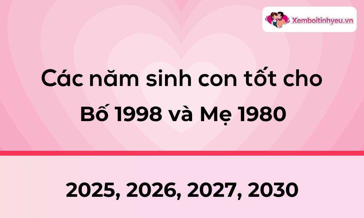 Các năm sinh con tốt cho bố 1998 và mẹ 1980