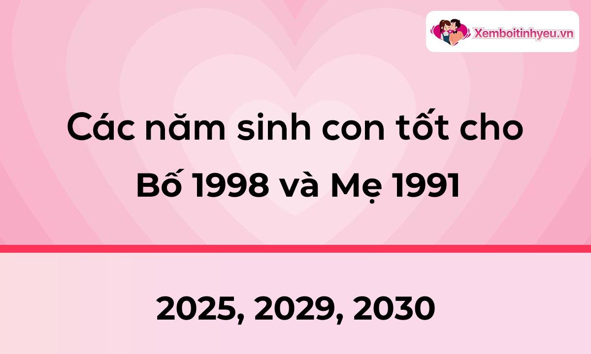 Các năm sinh con tốt cho bố 1998 và mẹ 1991