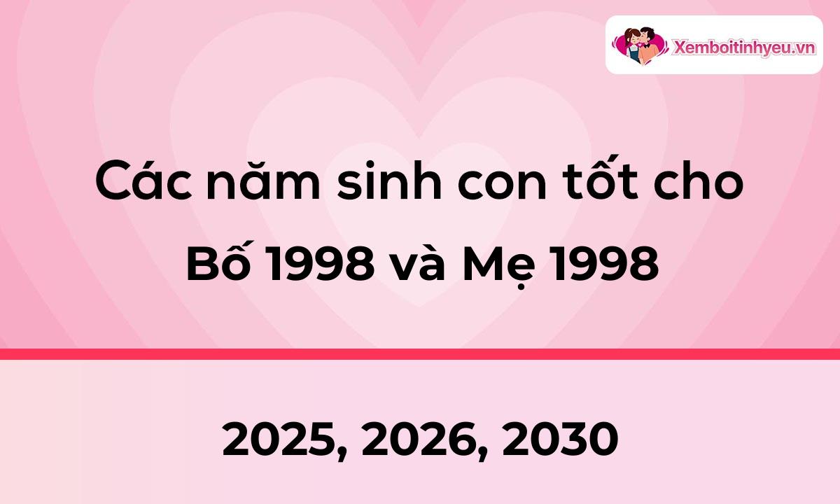 Các năm sinh con tốt cho bố 1998 và mẹ 1998