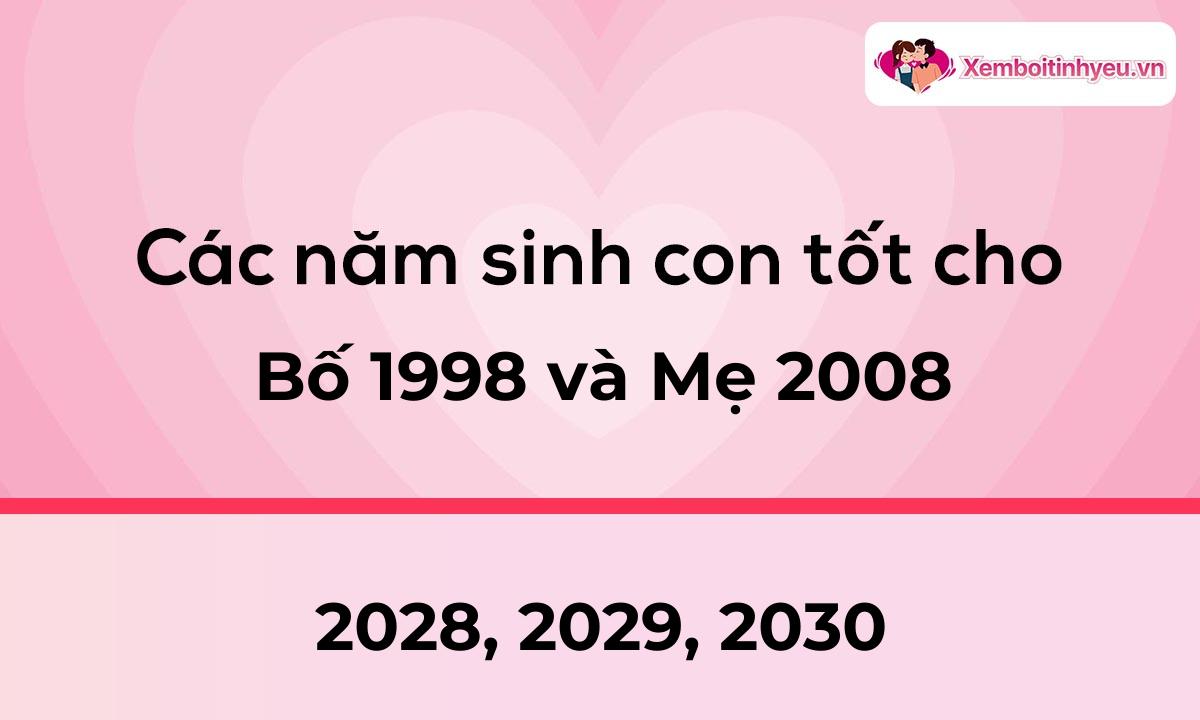 Các năm sinh con tốt cho bố 1998 và mẹ 2008