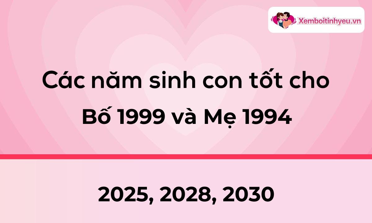 Các năm sinh con tốt cho bố 1999 và mẹ 1994