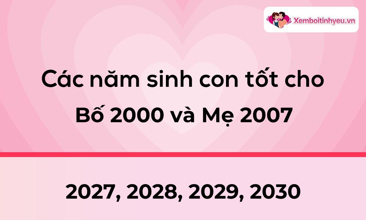 Các năm sinh con tốt cho bố 2000 và mẹ 2007