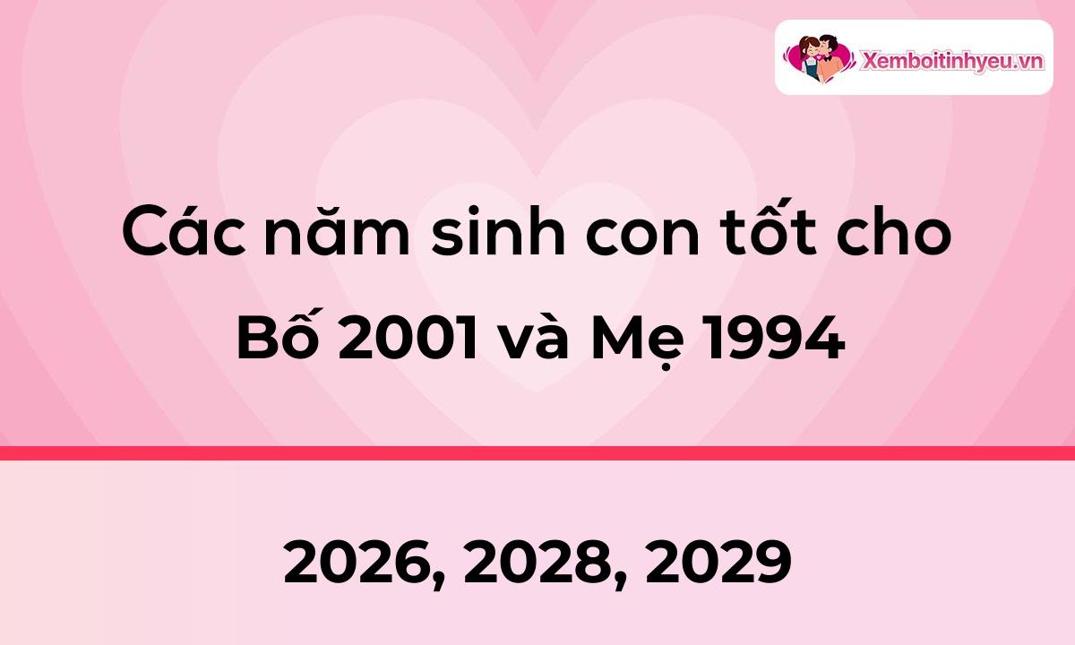 Các năm sinh con tốt cho bố 2001 và mẹ 1994