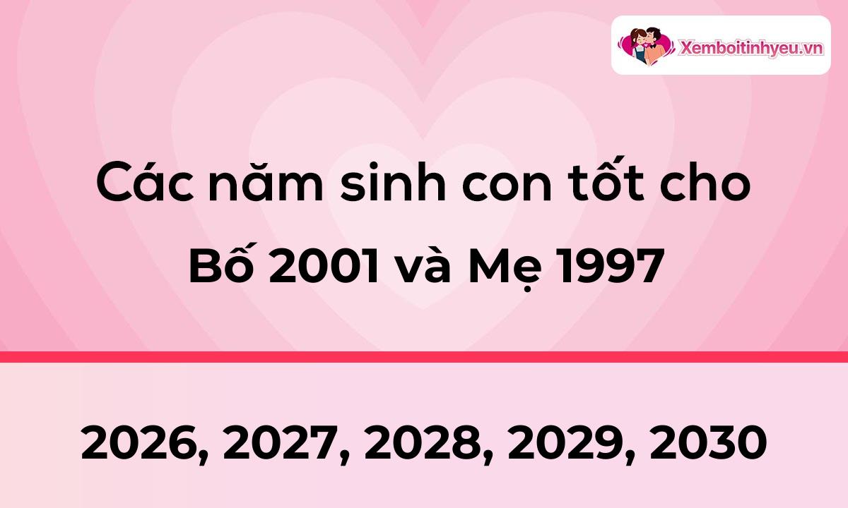 Các năm sinh con tốt cho bố 2001 và mẹ 1997