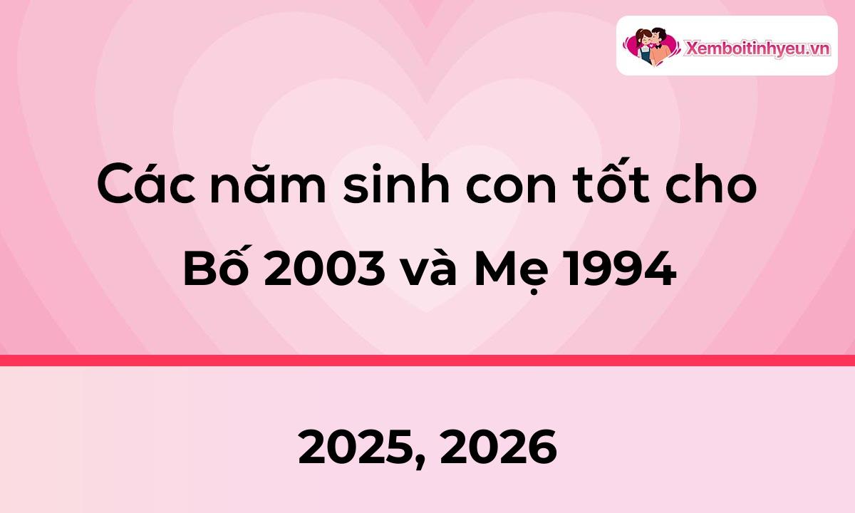 Các năm sinh con tốt cho bố 2003 và mẹ 1994