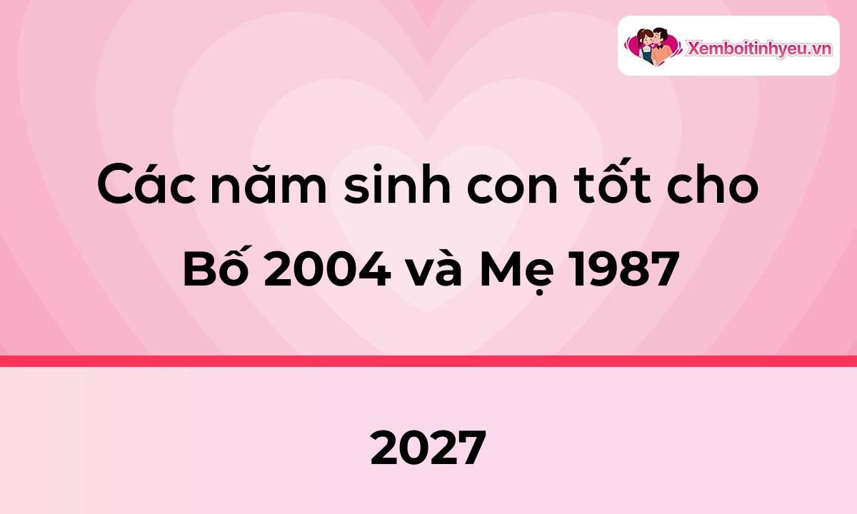 Các năm sinh con tốt cho bố 2004 và mẹ 1987