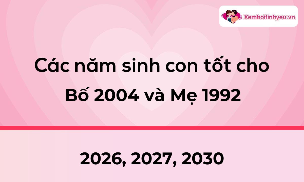 Các năm sinh con tốt cho bố 2004 và mẹ 1992