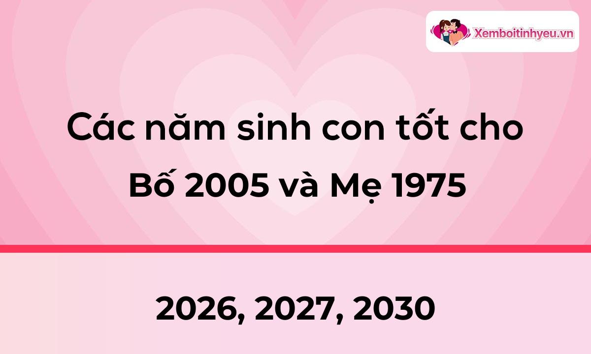 Các năm sinh con tốt cho bố 2005 và mẹ 1975